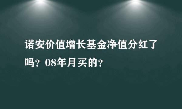 诺安价值增长基金净值分红了吗？08年月买的？