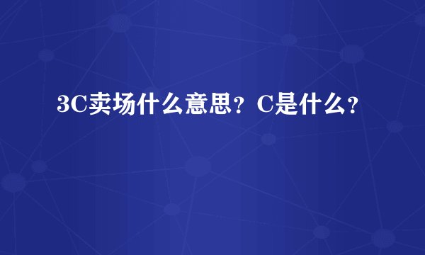 3C卖场什么意思？C是什么？