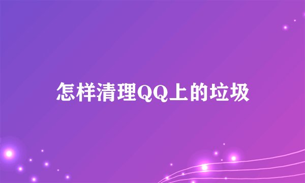 怎样清理QQ上的垃圾