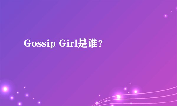 Gossip Girl是谁？