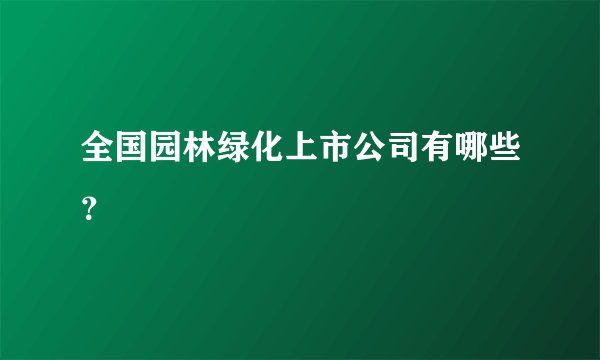 全国园林绿化上市公司有哪些？