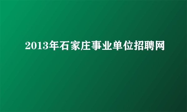 2013年石家庄事业单位招聘网