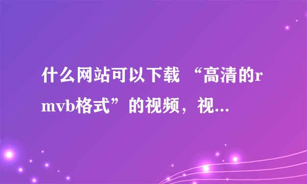 什么网站可以下载 “高清的rmvb格式”的视频，视频是给小孩放的那种唱歌，跳舞的。