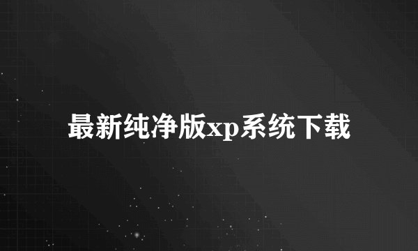 最新纯净版xp系统下载
