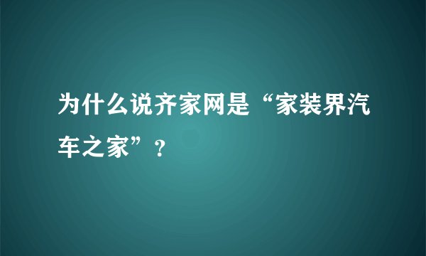 为什么说齐家网是“家装界汽车之家”?