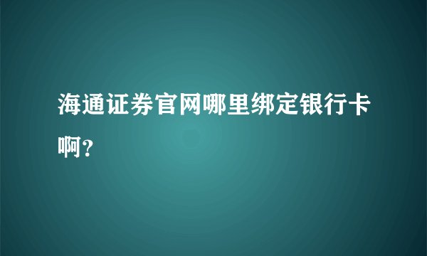 海通证券官网哪里绑定银行卡啊？