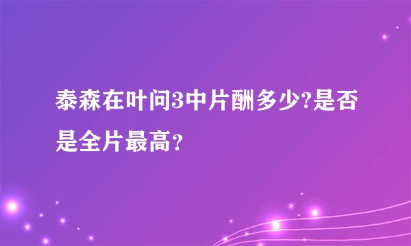 泰森在叶问3中片酬多少?是否是全片最高？