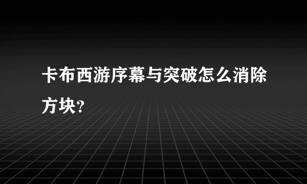卡布西游序幕与突破怎么消除方块？