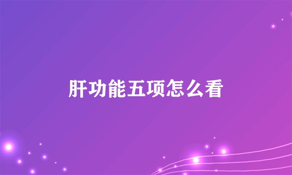 肝功能五项怎么看