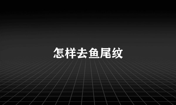 怎样去鱼尾纹