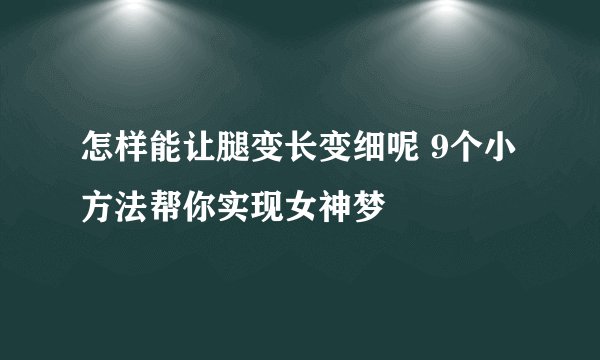 怎样能让腿变长变细呢 9个小方法帮你实现女神梦