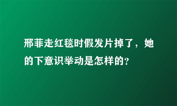 邢菲走红毯时假发片掉了，她的下意识举动是怎样的？