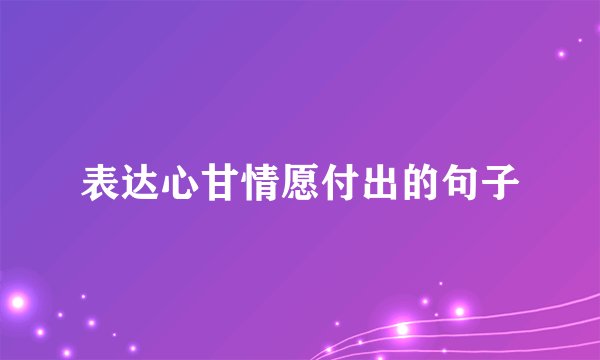 表达心甘情愿付出的句子