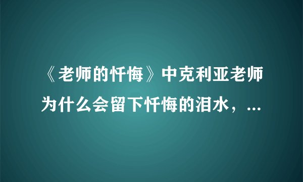 《老师的忏悔》中克利亚老师为什么会留下忏悔的泪水，说自己是偷梦的小偷