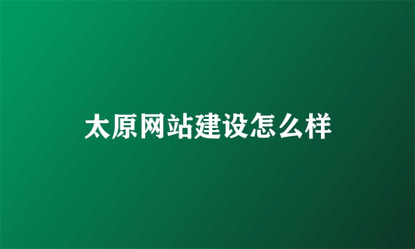 太原网站建设怎么样