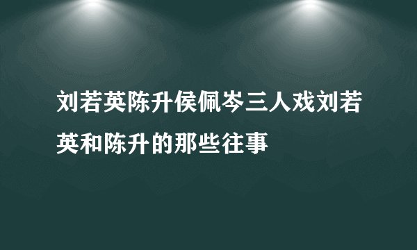 刘若英陈升侯佩岑三人戏刘若英和陈升的那些往事