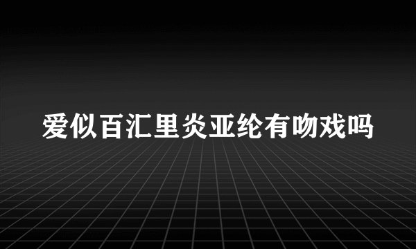 爱似百汇里炎亚纶有吻戏吗