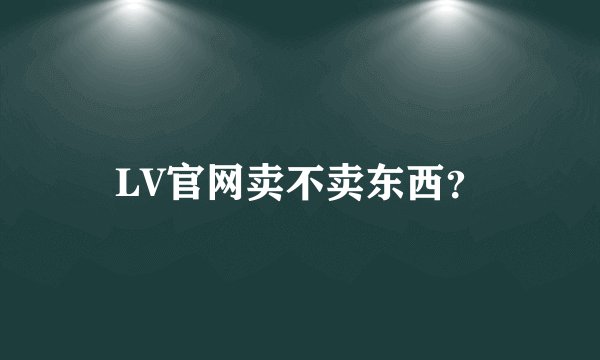 LV官网卖不卖东西？