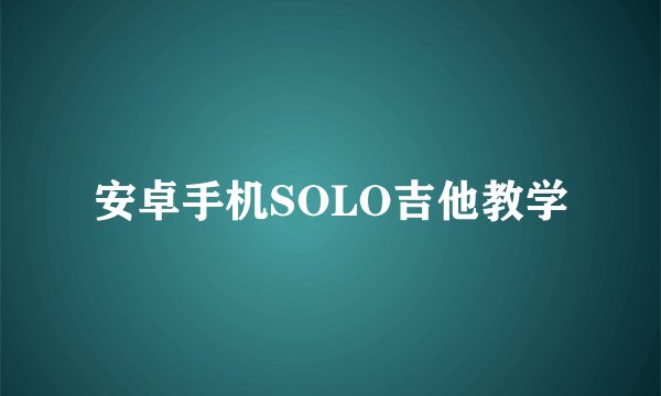安卓手机SOLO吉他教学