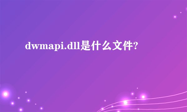 dwmapi.dll是什么文件?
