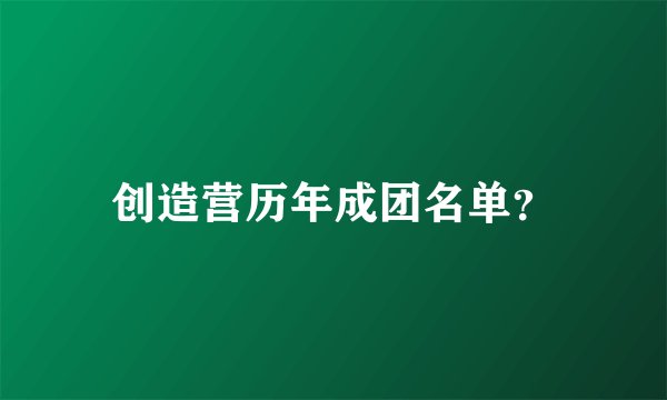 创造营历年成团名单?