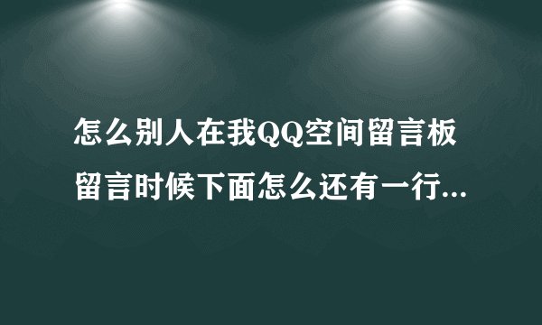 怎么别人在我QQ空间留言板留言时候下面怎么还有一行彩字那是怎么弄的?