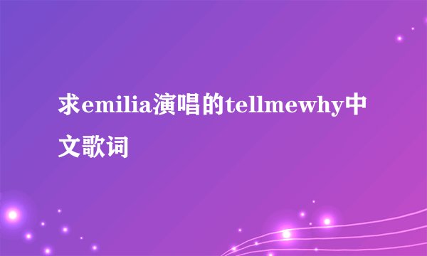 求emilia演唱的tellmewhy中文歌词