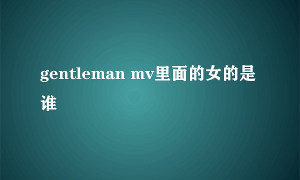 gentleman mv里面的女的是谁