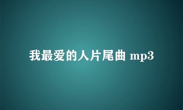 我最爱的人片尾曲 mp3