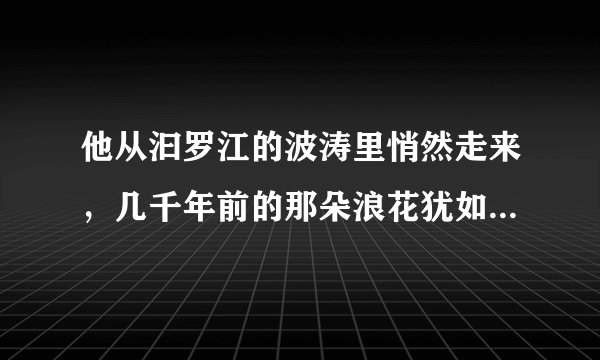 他从汩罗江的波涛里悄然走来，几千年前的那朵浪花犹如一滴水彩，把中华大地染成粽叶式的青绿，从此每一条