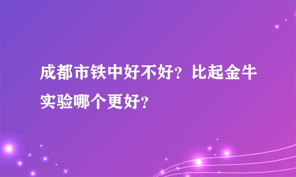 成都市铁中好不好？比起金牛实验哪个更好？