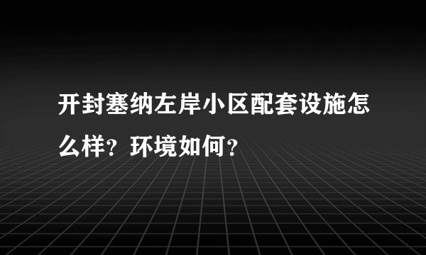 开封塞纳左岸小区配套设施怎么样？环境如何？