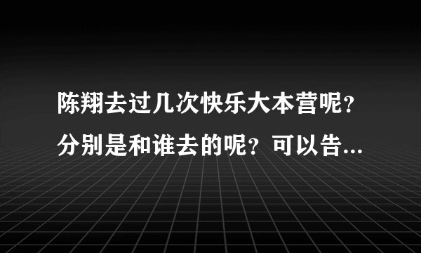 陈翔去过几次快乐大本营呢？分别是和谁去的呢？可以告诉准确时间吗（是哪一期，哪一天？）？