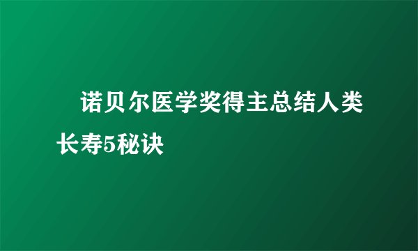 ​诺贝尔医学奖得主总结人类长寿5秘诀