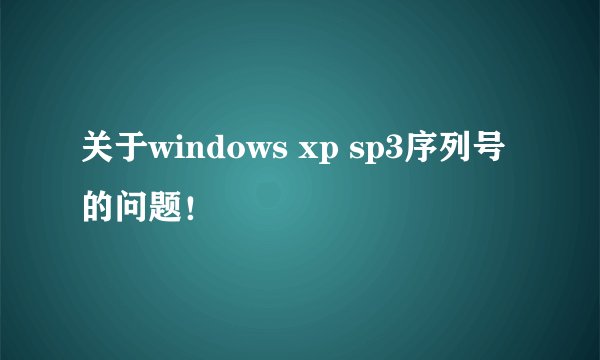 关于windows xp sp3序列号的问题！