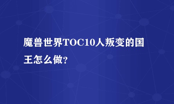魔兽世界TOC10人叛变的国王怎么做？