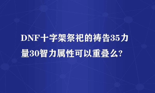 DNF十字架祭祀的祷告35力量30智力属性可以重叠么?