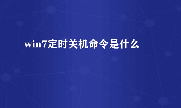 win7定时关机命令是什么