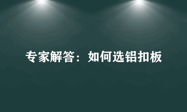 专家解答：如何选铝扣板