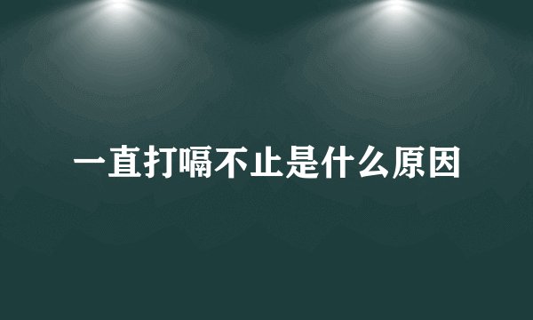 一直打嗝不止是什么原因