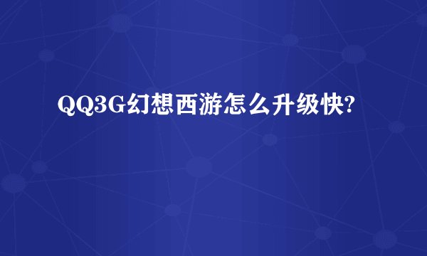 QQ3G幻想西游怎么升级快?