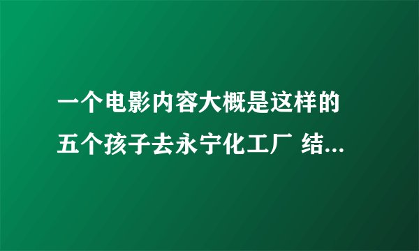 一个电影内容大概是这样的 五个孩子去永宁化工厂 结果称被一个三只眼的怪物吓死 微博时间停止人就死亡