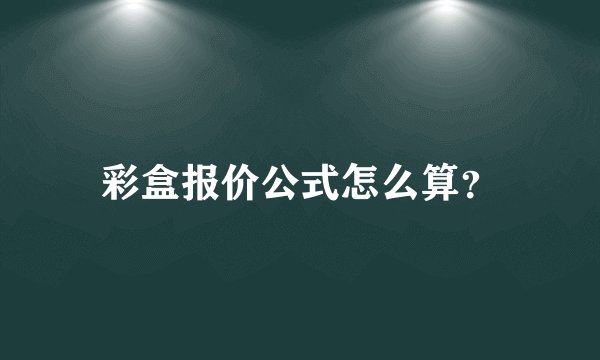 彩盒报价公式怎么算？