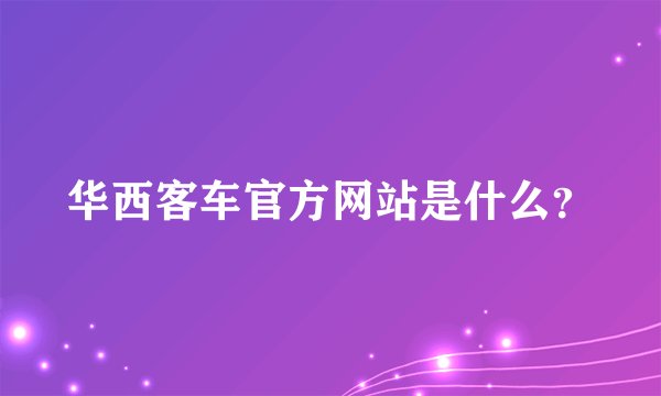 华西客车官方网站是什么？