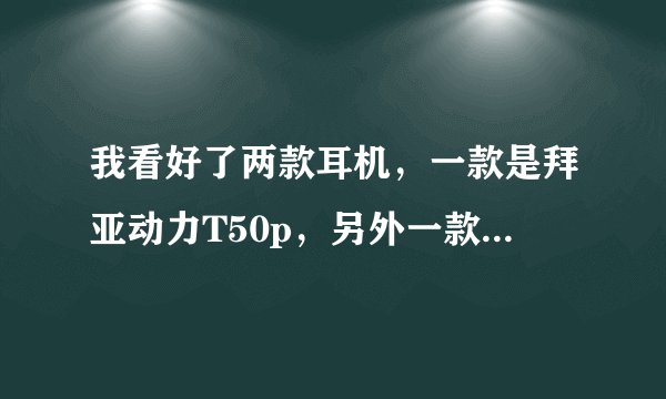 我看好了两款耳机，一款是拜亚动力T50p，另外一款是魔声SOLO HD，求评测！