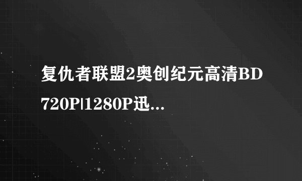 复仇者联盟2奥创纪元高清BD720P|1280P迅雷BT种子下载——有吗？
