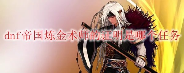 dnf帝国炼金术师的证明是哪个任务