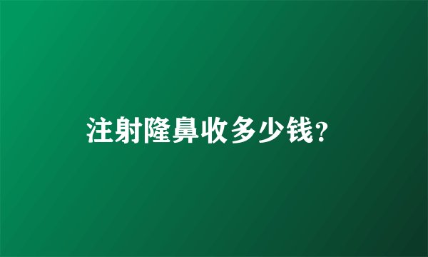 注射隆鼻收多少钱？