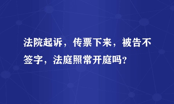 法院起诉,传票下来,被告不签字,法庭照常开庭吗?