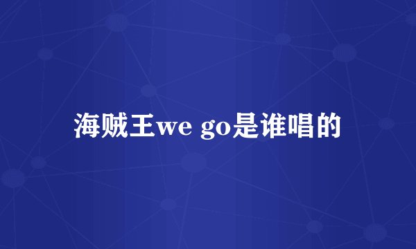 海贼王we go是谁唱的